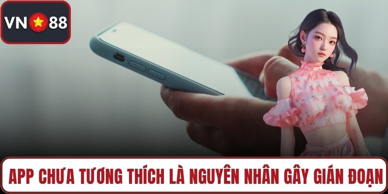 App chưa tương thích là nguyên nhân gây gián đoạn