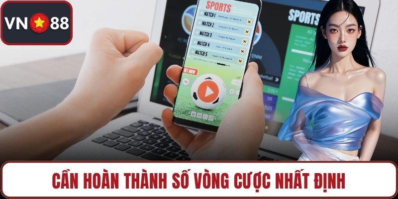 Cần hoàn thành số vòng cược nhất định