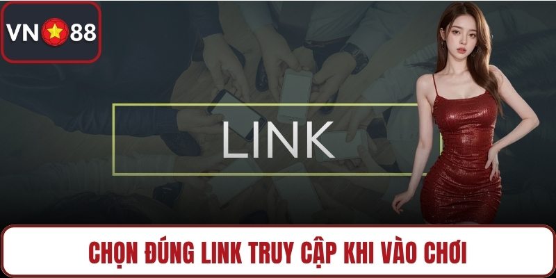 Chọn đúng link truy cập khi vào chơi