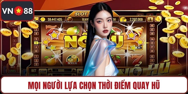 Mọi người lựa chọn thời điểm quay hũ