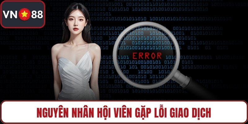 Nguyên nhân hội viên gặp lỗi giao dịch