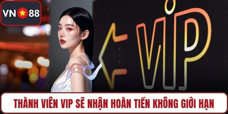 Thành viên VIP sẽ nhận hoàn tiền không giới hạn