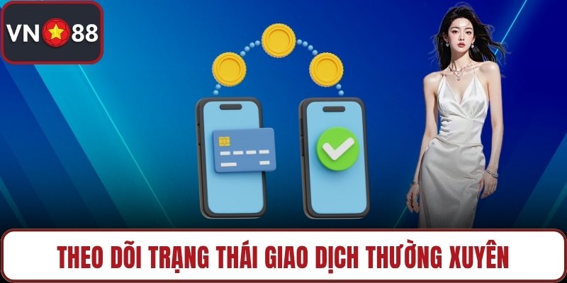Theo dõi trạng thái giao dịch thường xuyên