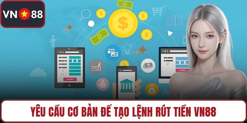 Yêu cầu cơ bản để tạo lệnh rút tiền VN88